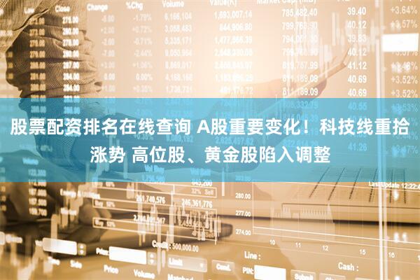股票配资排名在线查询 A股重要变化！科技线重拾涨势 高位股、黄金股陷入调整