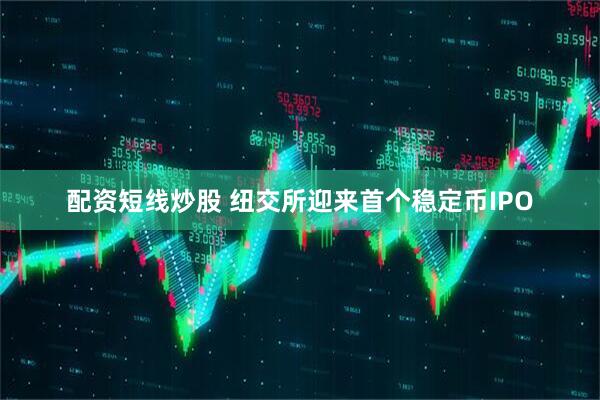 配资短线炒股 纽交所迎来首个稳定币IPO