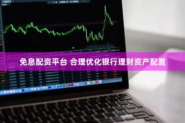 免息配资平台 合理优化银行理财资产配置