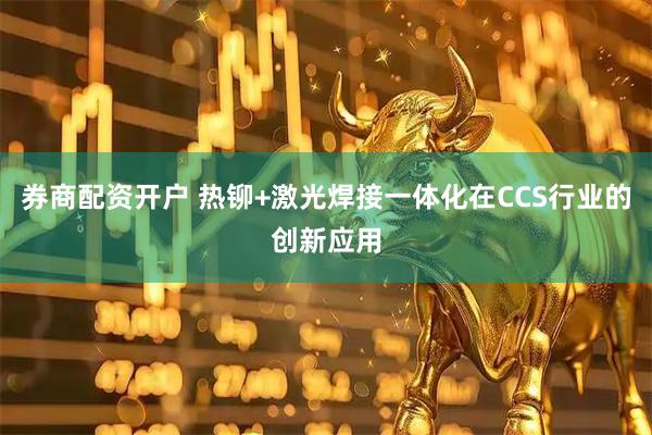 券商配资开户 热铆+激光焊接一体化在CCS行业的创新应用