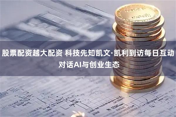 股票配资越大配资 科技先知凯文·凯利到访每日互动 对话AI与创业生态