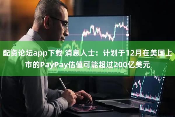 配资论坛app下载 消息人士：计划于12月在美国上市的PayPay估值可能超过200亿美元