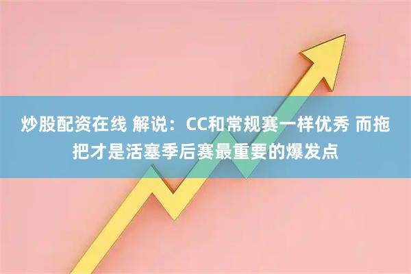 炒股配资在线 解说：CC和常规赛一样优秀 而拖把才是活塞季后赛最重要的爆发点