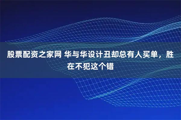 股票配资之家网 华与华设计丑却总有人买单，胜在不犯这个错